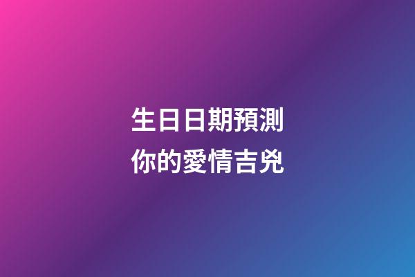 生日日期預測你的愛情吉兇