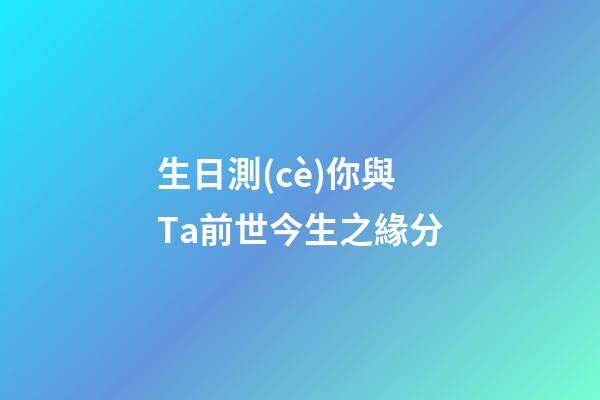 生日測(cè)你與Ta前世今生之緣分
