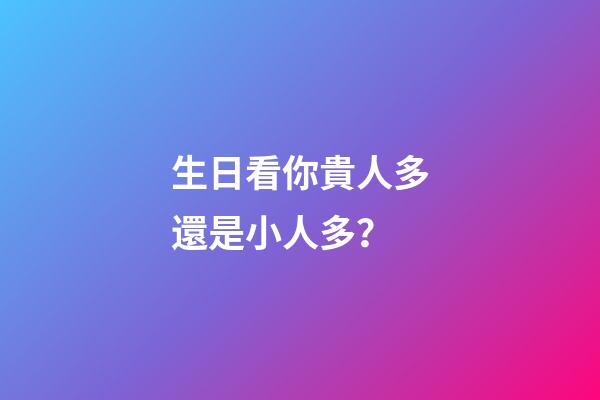 生日看你貴人多還是小人多？