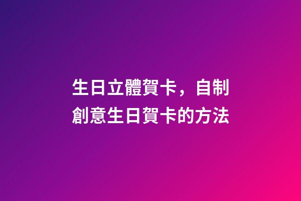 生日立體賀卡，自制創意生日賀卡的方法-第1張-觀點-玄機派