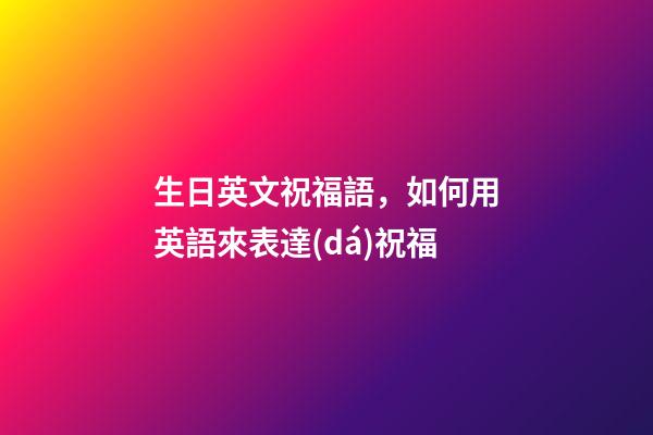 生日英文祝福語，如何用英語來表達(dá)祝福-第1張-觀點-玄機(jī)派