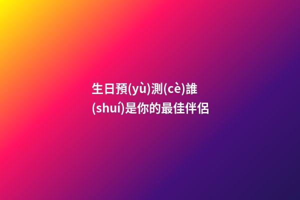 生日預(yù)測(cè)誰(shuí)是你的最佳伴侶