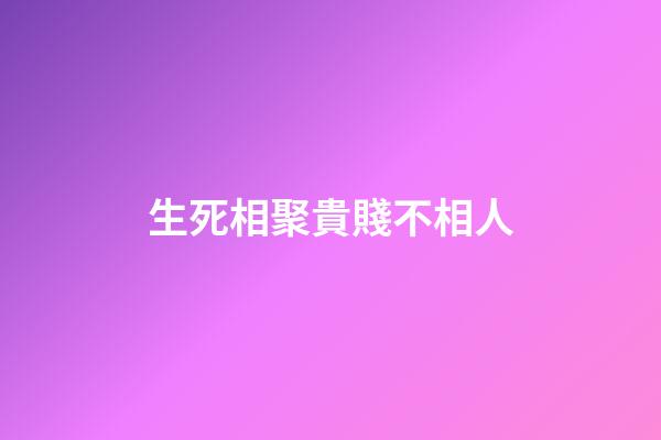 生死相聚貴賤不相人