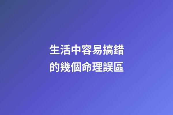 生活中容易搞錯的幾個命理誤區