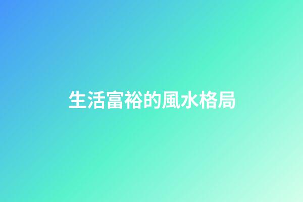 生活富裕的風水格局