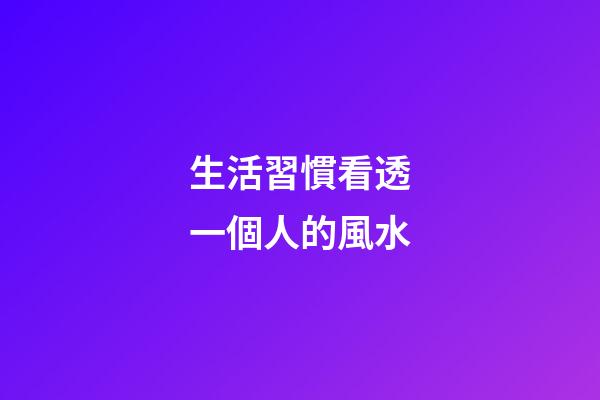 生活習慣看透一個人的風水
