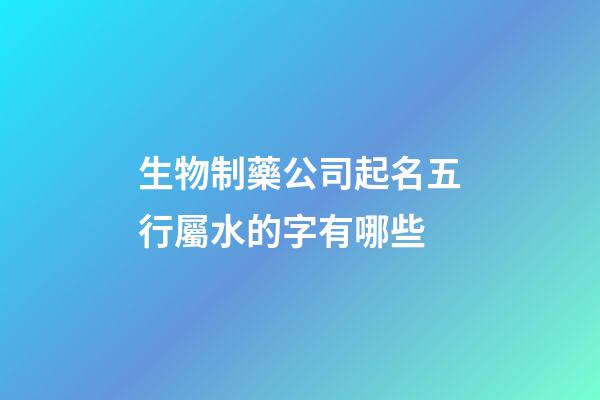 生物制藥公司起名五行屬水的字有哪些-第1張-公司起名-玄機派