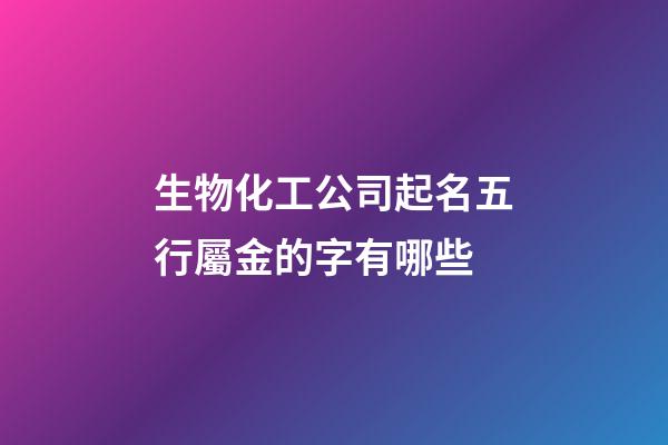 生物化工公司起名五行屬金的字有哪些-第1張-公司起名-玄機派