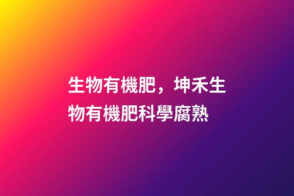 生物有機肥，坤禾生物有機肥科學腐熟-第1張-觀點-玄機派