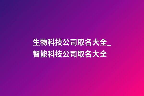 生物科技公司取名大全_智能科技公司取名大全