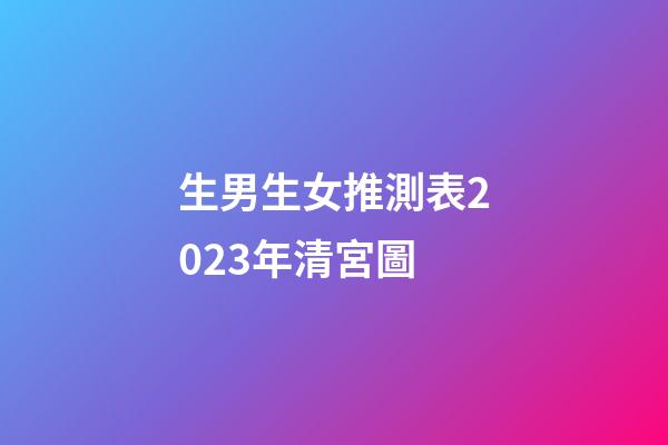 生男生女推測表2023年清宮圖
