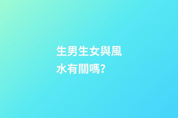 生男生女與風水有關嗎？