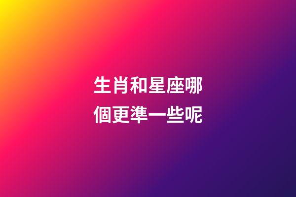 生肖和星座哪個更準一些呢-第1張-星座運勢-玄機派
