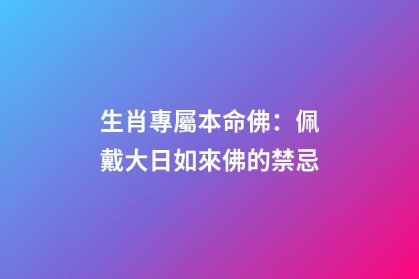 生肖專屬本命佛：佩戴大日如來佛的禁忌