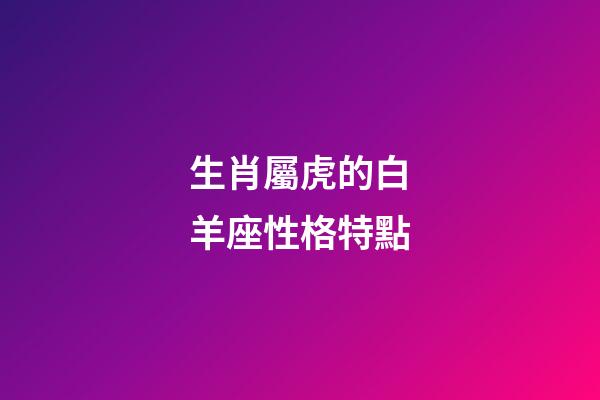 生肖屬虎的白羊座性格特點