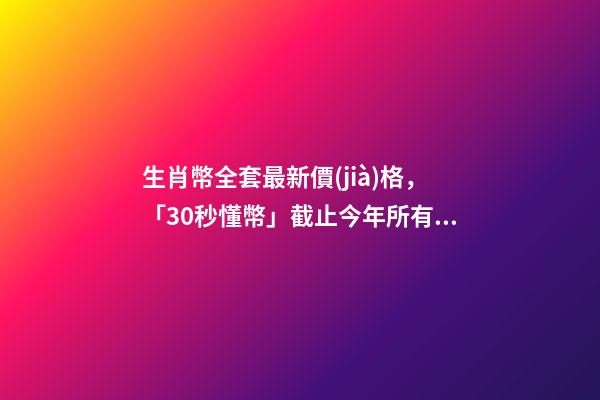 生肖幣全套最新價(jià)格，「30秒懂幣」截止今年所有生肖流通幣及最新價(jià)格!你收齊了嗎-第1張-觀(guān)點(diǎn)-玄機(jī)派