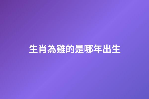 生肖為雞的是哪年出生