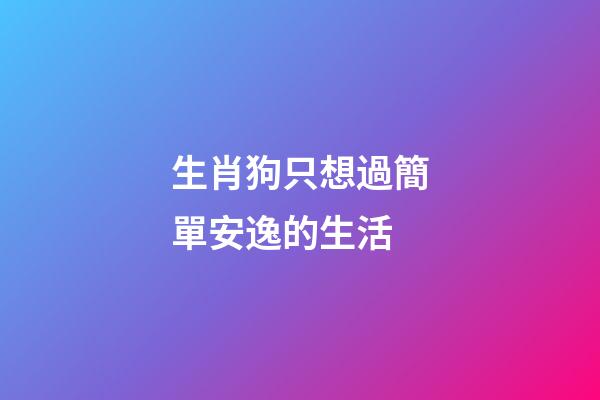 生肖狗只想過簡單安逸的生活