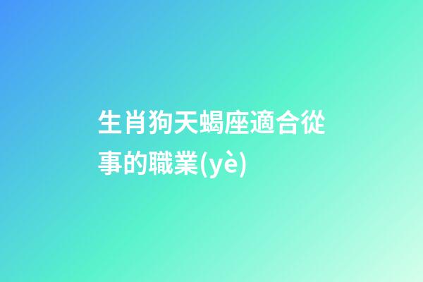 生肖狗天蝎座適合從事的職業(yè)-第1張-星座運(yùn)勢-玄機(jī)派