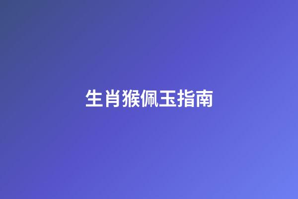 生肖猴佩玉指南