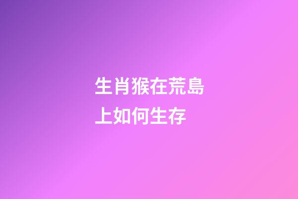 生肖猴在荒島上如何生存