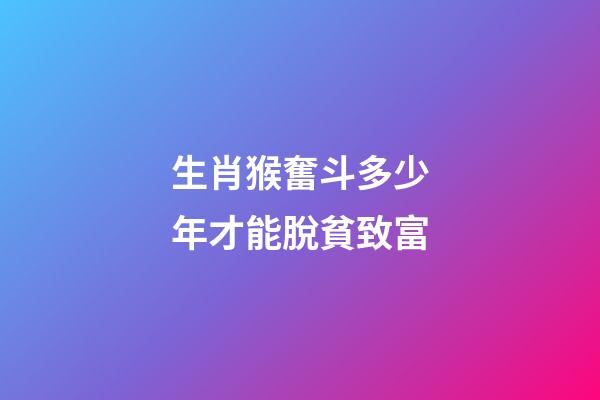 生肖猴奮斗多少年才能脫貧致富