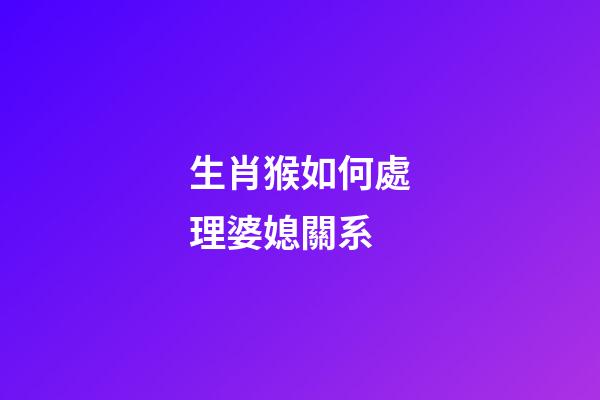 生肖猴如何處理婆媳關系
