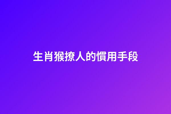 生肖猴撩人的慣用手段
