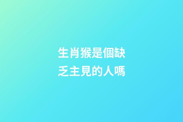 生肖猴是個缺乏主見的人嗎
