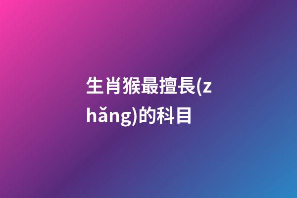 生肖猴最擅長(zhǎng)的科目