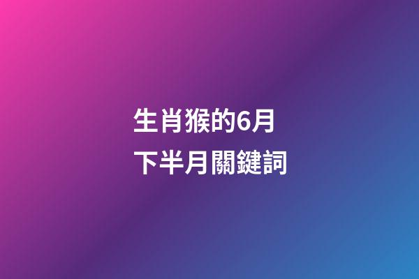生肖猴的6月下半月關鍵詞