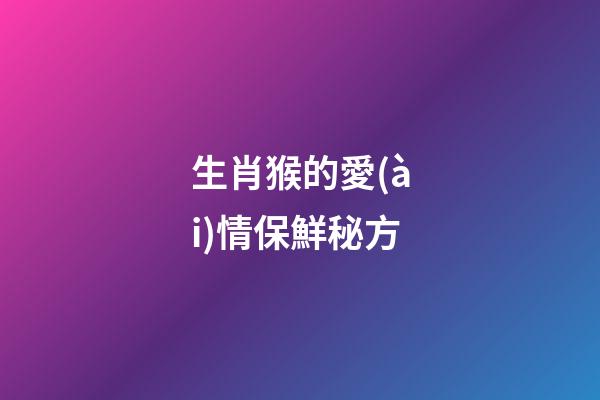 生肖猴的愛(ài)情保鮮秘方