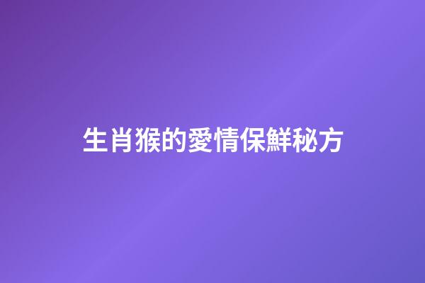 生肖猴的愛情保鮮秘方