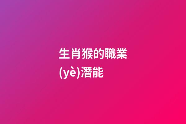 生肖猴的職業(yè)潛能