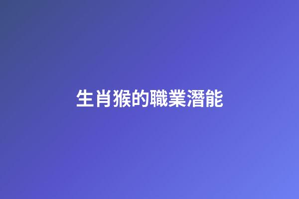 生肖猴的職業潛能