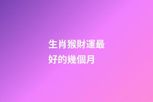 生肖猴財運最好的幾個月