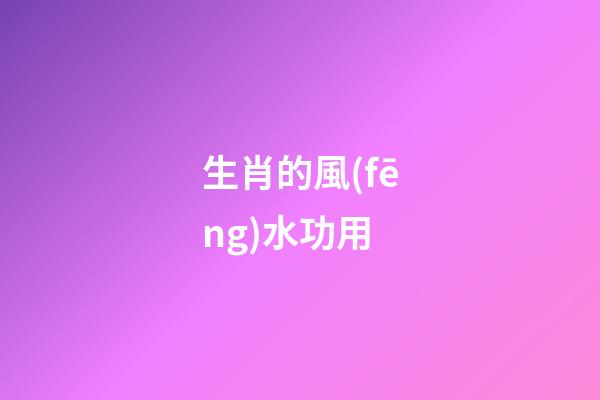 生肖的風(fēng)水功用