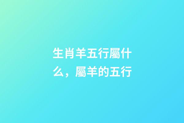 生肖羊五行屬什么，屬羊的五行