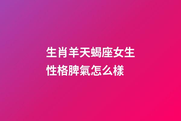 生肖羊天蝎座女生性格脾氣怎么樣-第1張-星座運勢-玄機派