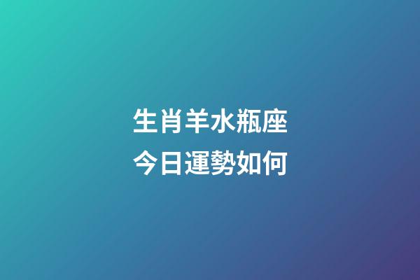 生肖羊水瓶座今日運勢如何-第1張-星座運勢-玄機派