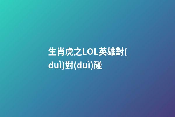 生肖虎之LOL英雄對(duì)對(duì)碰