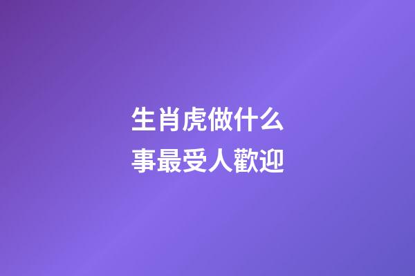生肖虎做什么事最受人歡迎