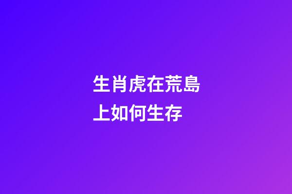 生肖虎在荒島上如何生存