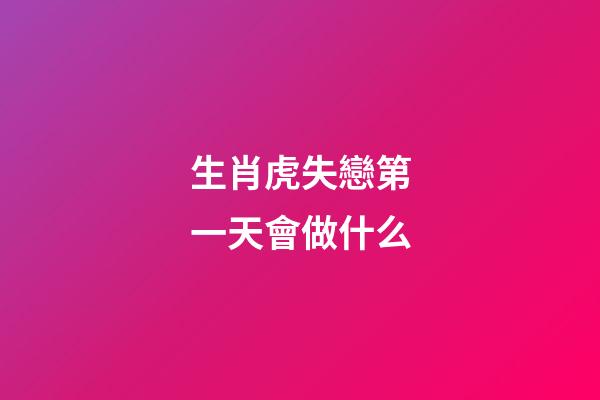 生肖虎失戀第一天會做什么