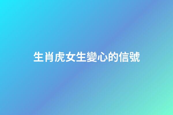 生肖虎女生變心的信號