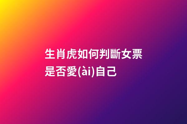 生肖虎如何判斷女票是否愛(ài)自己