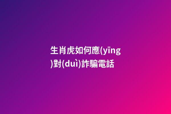 生肖虎如何應(yīng)對(duì)詐騙電話