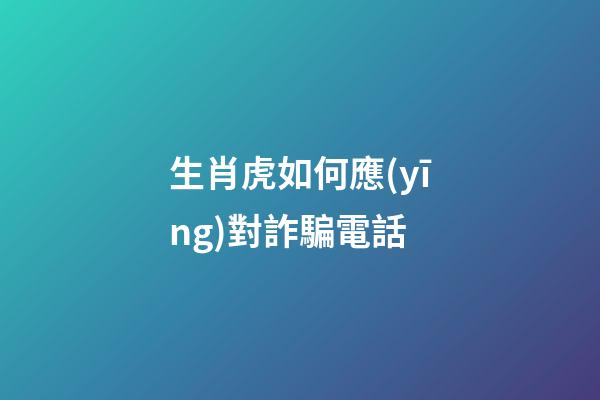 生肖虎如何應(yīng)對詐騙電話