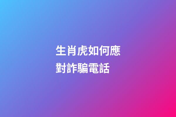生肖虎如何應對詐騙電話