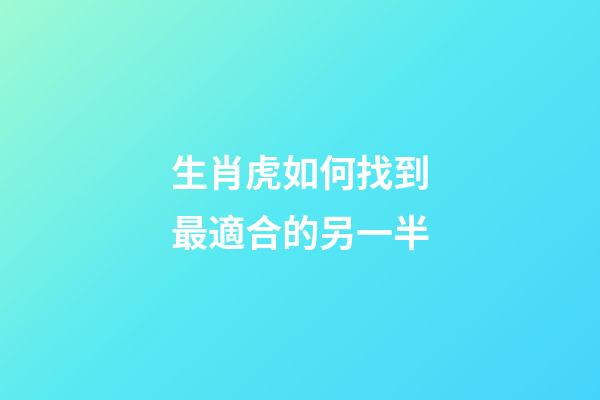 生肖虎如何找到最適合的另一半